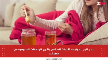 علاج البرد لمواجهة تقلبات الطقس بأقوى الوصفات الطبيعية من مطبخك
